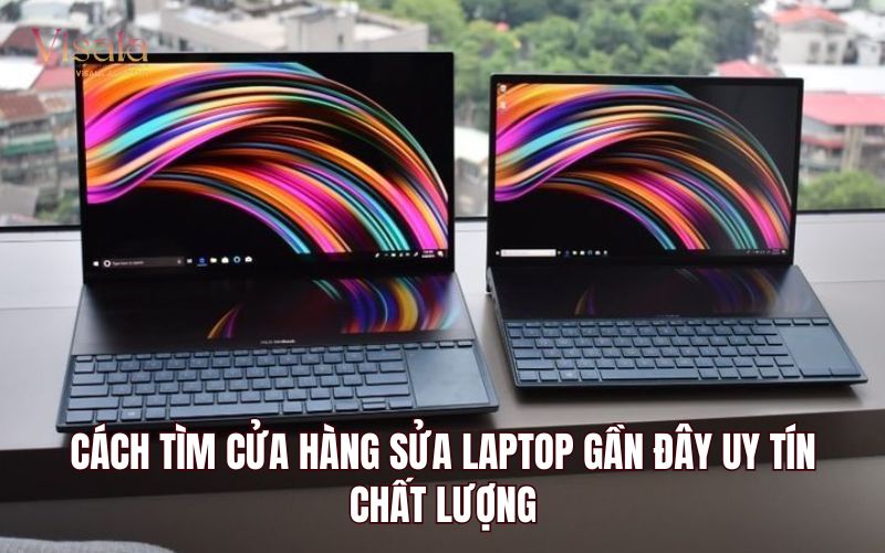 Cách Tìm Cửa Hàng Sửa Laptop Gần Đây Uy Tín, Chất Lượng