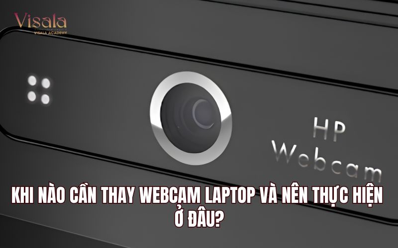 Khi Nào Cần Thay Webcam Laptop Và Nên THực Hiện Ở Đâu?