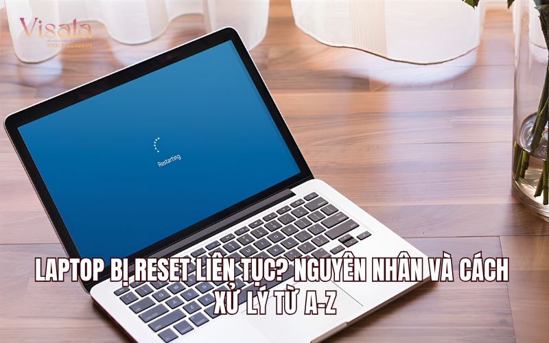 Laptop Bị Reset Liên Tục? Nguyên Nhân Và Cách Xử Lý Từ A-Z