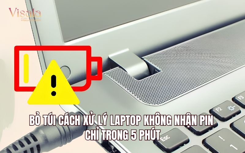 Bỏ Túi Cách Xử Lý Laptop Không Nhận Pin Chỉ Trong 5 Phút