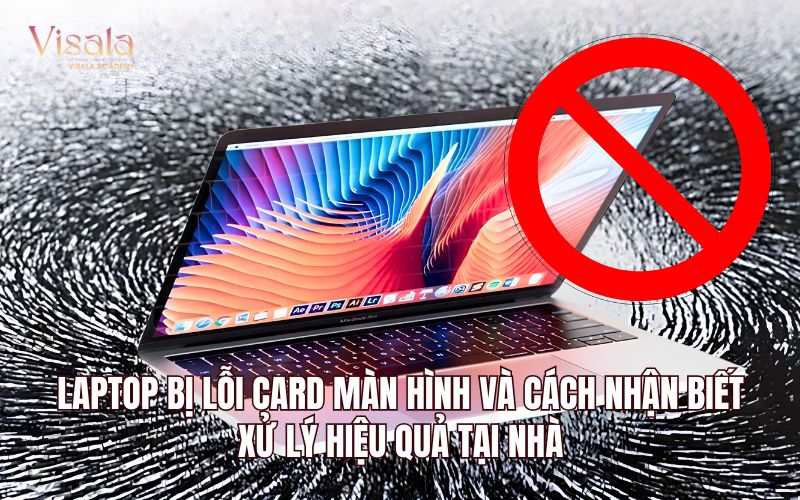 Laptop Bị Lỗi Card Màn Hình Và Cách Nhận Biết, Xử Lý Hiệu Quả Tại Nhà