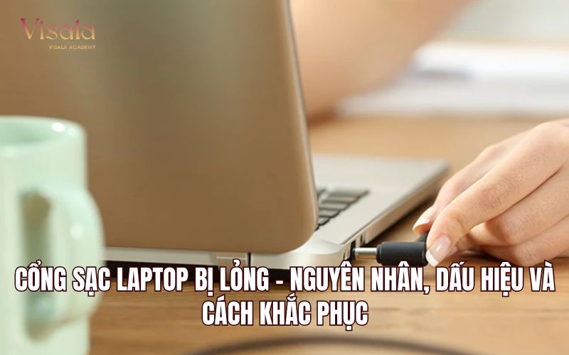 Cổng Sạc Laptop Bị Lỏng - Nguyên Nhân, Dấu Hiệu Và Cách Khắc Phục