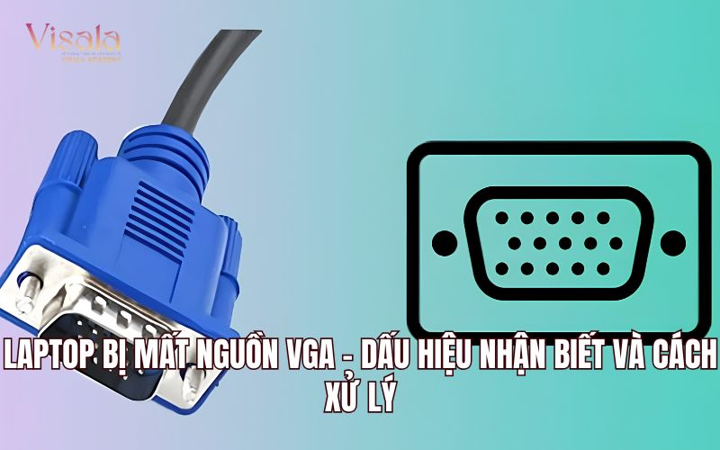 Laptop Bị Mất Nguồn VGA - Dấu Hiệu Nhận Biết Và Cách Xử Lý