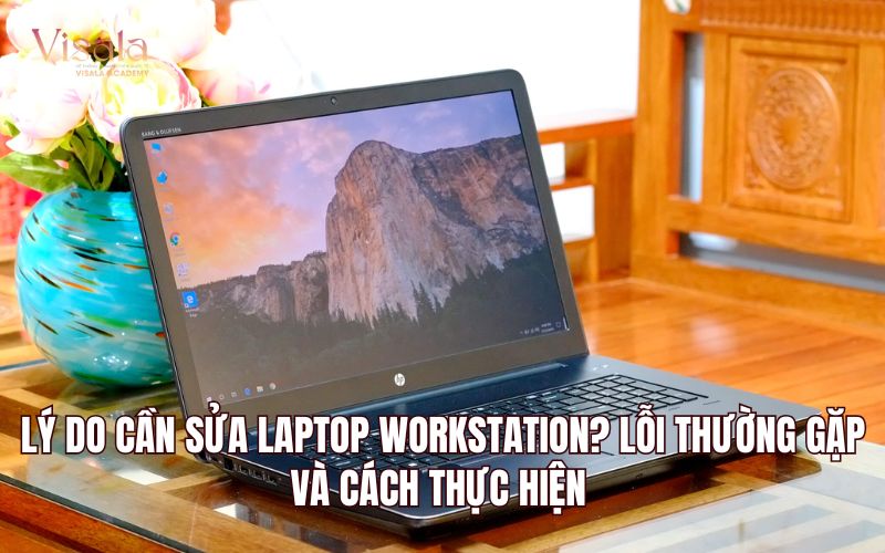Lý Do Cần Sửa Laptop Workstation? Lỗi Thường Gặp Và Cách Thực Hiện